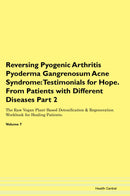 Reversing Pyogenic Arthritis Pyoderma Gangrenosum Acne Syndrome: Testimonials for Hope. From Patients with Different Diseases Part 2 The Raw Vegan Plant-Based Detoxification & Regeneration Workbook for Healing Patients. Volume 7