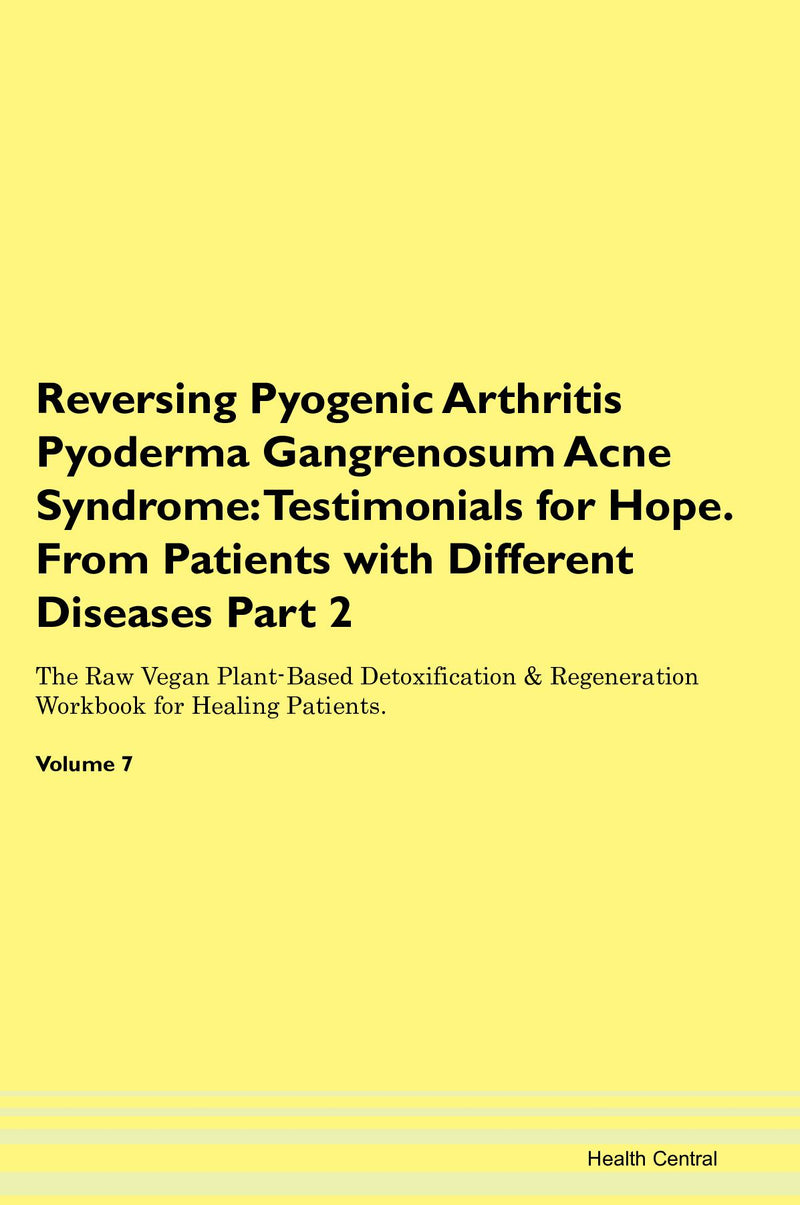 Reversing Pyogenic Arthritis Pyoderma Gangrenosum Acne Syndrome: Testimonials for Hope. From Patients with Different Diseases Part 2 The Raw Vegan Plant-Based Detoxification & Regeneration Workbook for Healing Patients. Volume 7