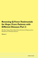 Reversing Q Fever: Testimonials for Hope. From Patients with Different Diseases Part 2 The Raw Vegan Plant-Based Detoxification & Regeneration Workbook for Healing Patients. Volume 7