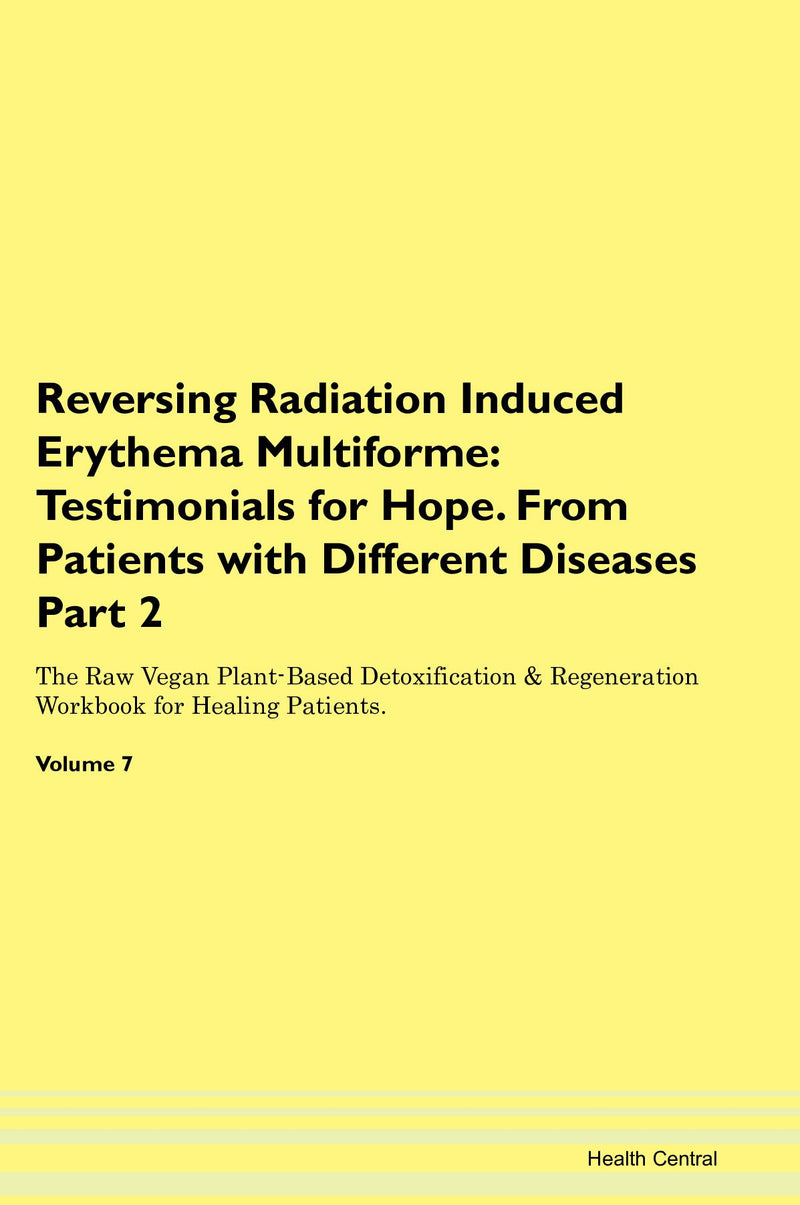 Reversing Radiation Induced Erythema Multiforme: Testimonials for Hope. From Patients with Different Diseases Part 2 The Raw Vegan Plant-Based Detoxification & Regeneration Workbook for Healing Patients. Volume 7