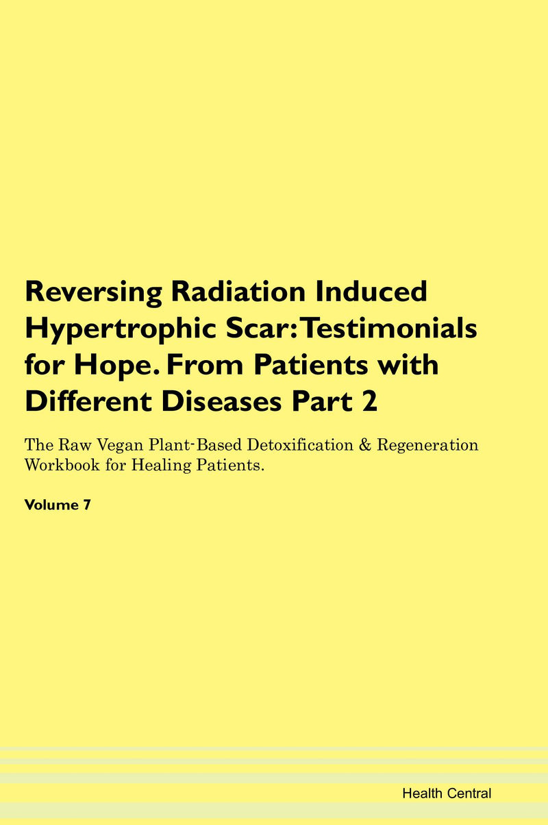 Reversing Radiation Induced Hypertrophic Scar: Testimonials for Hope. From Patients with Different Diseases Part 2 The Raw Vegan Plant-Based Detoxification & Regeneration Workbook for Healing Patients. Volume 7