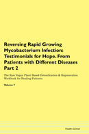 Reversing Rapid Growing Mycobacterium Infection: Testimonials for Hope. From Patients with Different Diseases Part 2 The Raw Vegan Plant-Based Detoxification & Regeneration Workbook for Healing Patients. Volume 7