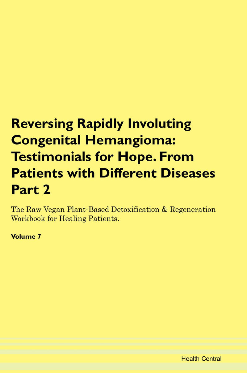 Reversing Rapidly Involuting Congenital Hemangioma: Testimonials for Hope. From Patients with Different Diseases Part 2 The Raw Vegan Plant-Based Detoxification & Regeneration Workbook for Healing Patients. Volume 7