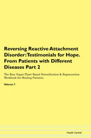 Reversing Reactive Attachment Disorder: Testimonials for Hope. From Patients with Different Diseases Part 2 The Raw Vegan Plant-Based Detoxification & Regeneration Workbook for Healing Patients. Volume 7