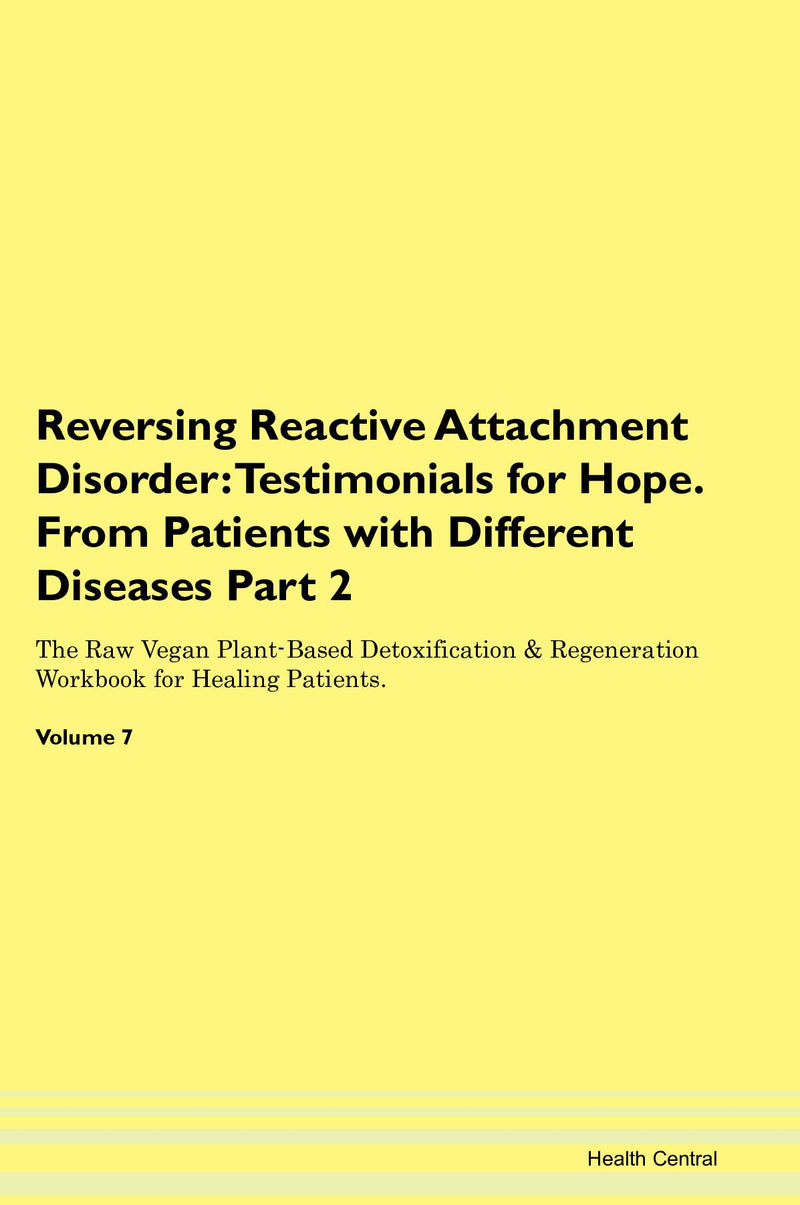 Reversing Reactive Attachment Disorder: Testimonials for Hope. From Patients with Different Diseases Part 2 The Raw Vegan Plant-Based Detoxification & Regeneration Workbook for Healing Patients. Volume 7