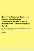 Reversing Recessive Dystrophic Epidermolysis Bullosa: Testimonials for Hope. From Patients with Different Diseases Part 2 The Raw Vegan Plant-Based Detoxification & Regeneration Workbook for Healing Patients. Volume 7