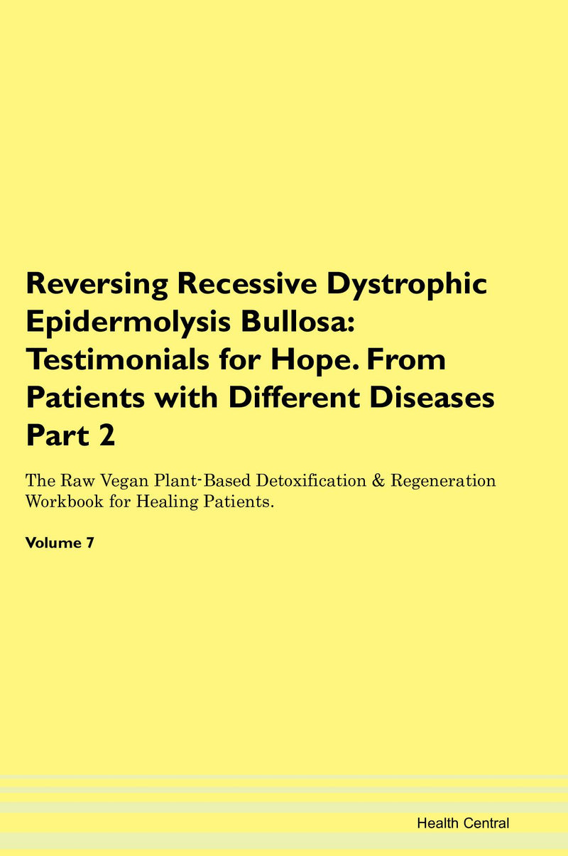 Reversing Recessive Dystrophic Epidermolysis Bullosa: Testimonials for Hope. From Patients with Different Diseases Part 2 The Raw Vegan Plant-Based Detoxification & Regeneration Workbook for Healing Patients. Volume 7