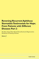 Reversing Recurrent Aphthous Stomatitis: Testimonials for Hope. From Patients with Different Diseases Part 2 The Raw Vegan Plant-Based Detoxification & Regeneration Workbook for Healing Patients. Volume 7