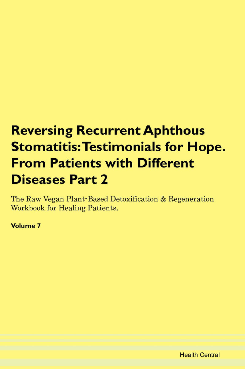 Reversing Recurrent Aphthous Stomatitis: Testimonials for Hope. From Patients with Different Diseases Part 2 The Raw Vegan Plant-Based Detoxification & Regeneration Workbook for Healing Patients. Volume 7