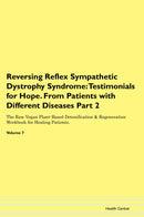 Reversing Reflex Sympathetic Dystrophy Syndrome: Testimonials for Hope. From Patients with Different Diseases Part 2 The Raw Vegan Plant-Based Detoxification & Regeneration Workbook for Healing Patients. Volume 7