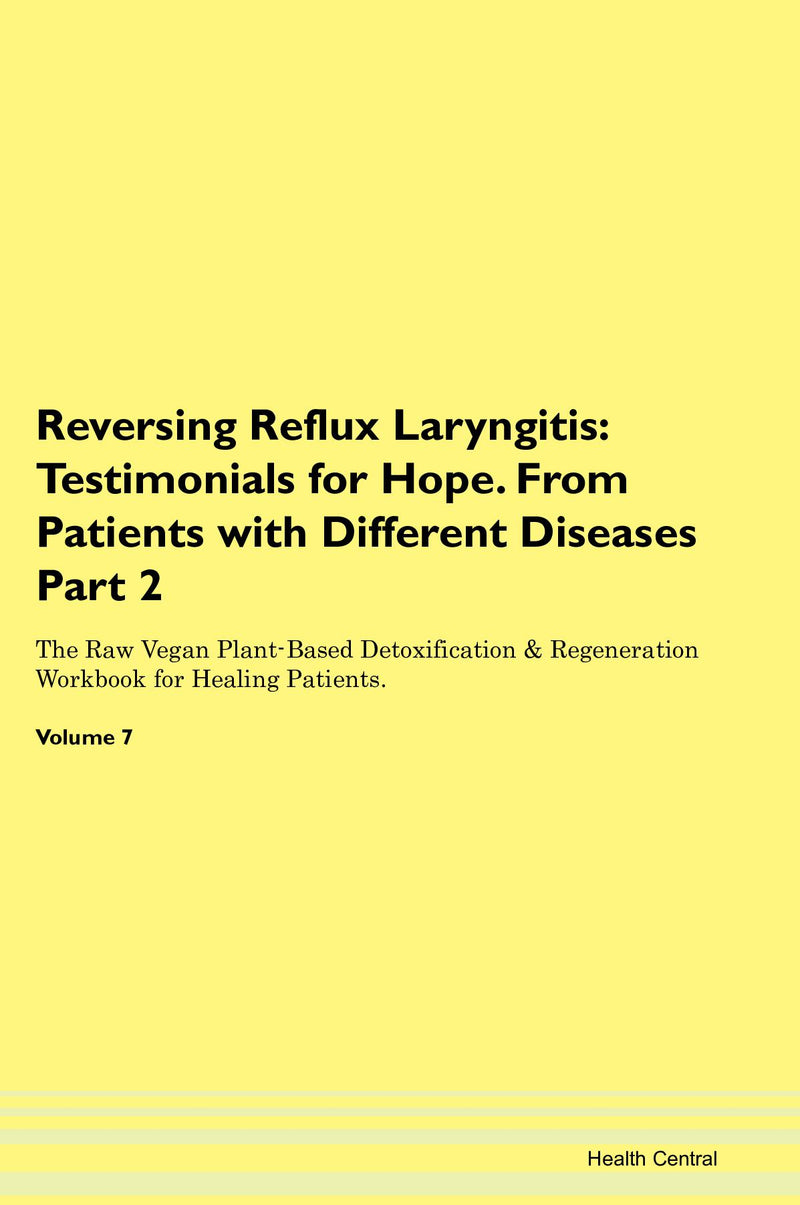 Reversing Reflux Laryngitis: Testimonials for Hope. From Patients with Different Diseases Part 2 The Raw Vegan Plant-Based Detoxification & Regeneration Workbook for Healing Patients. Volume 7