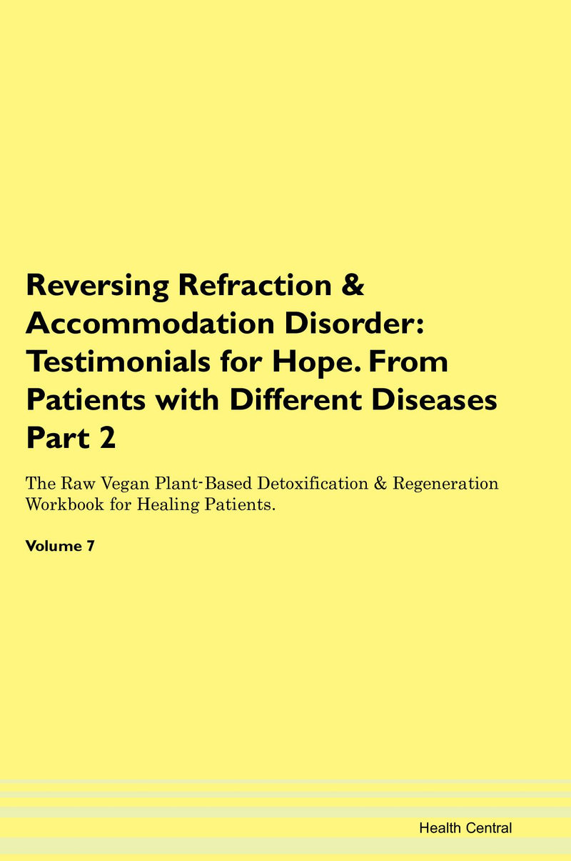 Reversing Refraction & Accommodation Disorder: Testimonials for Hope. From Patients with Different Diseases Part 2 The Raw Vegan Plant-Based Detoxification & Regeneration Workbook for Healing Patients. Volume 7