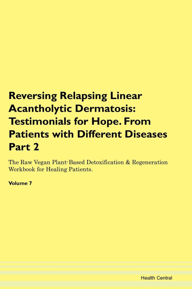 Reversing Relapsing Linear Acantholytic Dermatosis: Testimonials for Hope. From Patients with Different Diseases Part 2 The Raw Vegan Plant-Based Detoxification & Regeneration Workbook for Healing Patients. Volume 7