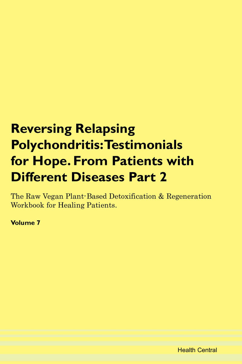Reversing Relapsing Polychondritis: Testimonials for Hope. From Patients with Different Diseases Part 2 The Raw Vegan Plant-Based Detoxification & Regeneration Workbook for Healing Patients. Volume 7