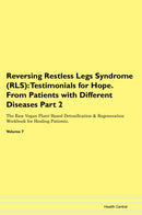 Reversing Restless Legs Syndrome (RLS): Testimonials for Hope. From Patients with Different Diseases Part 2 The Raw Vegan Plant-Based Detoxification & Regeneration Workbook for Healing Patients. Volume 7