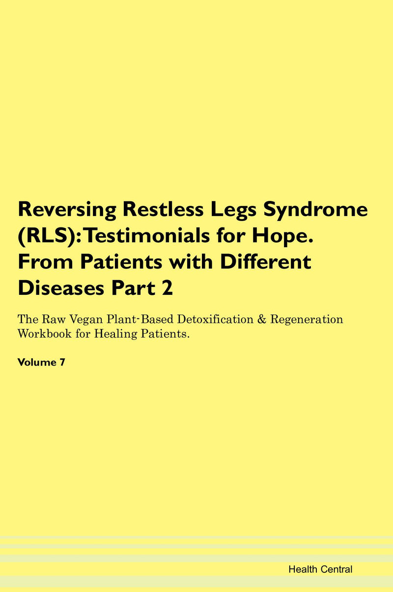 Reversing Restless Legs Syndrome (RLS): Testimonials for Hope. From Patients with Different Diseases Part 2 The Raw Vegan Plant-Based Detoxification & Regeneration Workbook for Healing Patients. Volume 7
