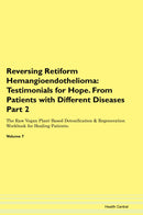 Reversing Retiform Hemangioendothelioma: Testimonials for Hope. From Patients with Different Diseases Part 2 The Raw Vegan Plant-Based Detoxification & Regeneration Workbook for Healing Patients. Volume 7