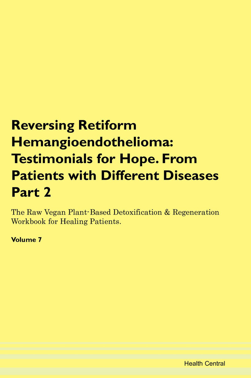 Reversing Retiform Hemangioendothelioma: Testimonials for Hope. From Patients with Different Diseases Part 2 The Raw Vegan Plant-Based Detoxification & Regeneration Workbook for Healing Patients. Volume 7