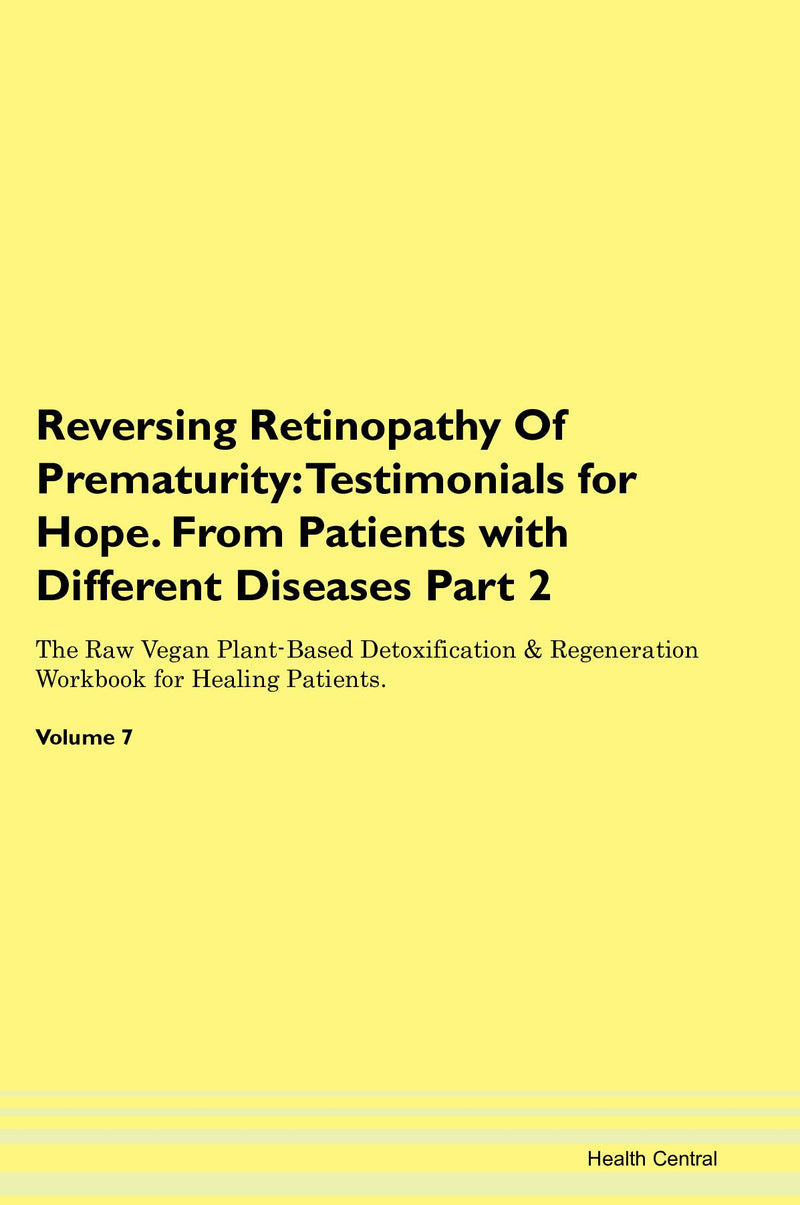 Reversing Retinopathy Of Prematurity: Testimonials for Hope. From Patients with Different Diseases Part 2 The Raw Vegan Plant-Based Detoxification & Regeneration Workbook for Healing Patients. Volume 7