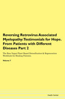 Reversing Retrovirus Associated Myelopathy: Testimonials for Hope. From Patients with Different Diseases Part 2 The Raw Vegan Plant-Based Detoxification & Regeneration Workbook for Healing Patients. Volume 7