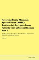 Reversing Rocky Mountain Spotted Fever (RMSF): Testimonials for Hope. From Patients with Different Diseases Part 2 The Raw Vegan Plant-Based Detoxification & Regeneration Workbook for Healing Patients. Volume 7