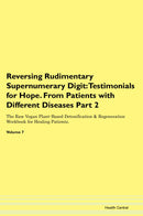 Reversing Rudimentary Supernumerary Digit: Testimonials for Hope. From Patients with Different Diseases Part 2 The Raw Vegan Plant-Based Detoxification & Regeneration Workbook for Healing Patients. Volume 7