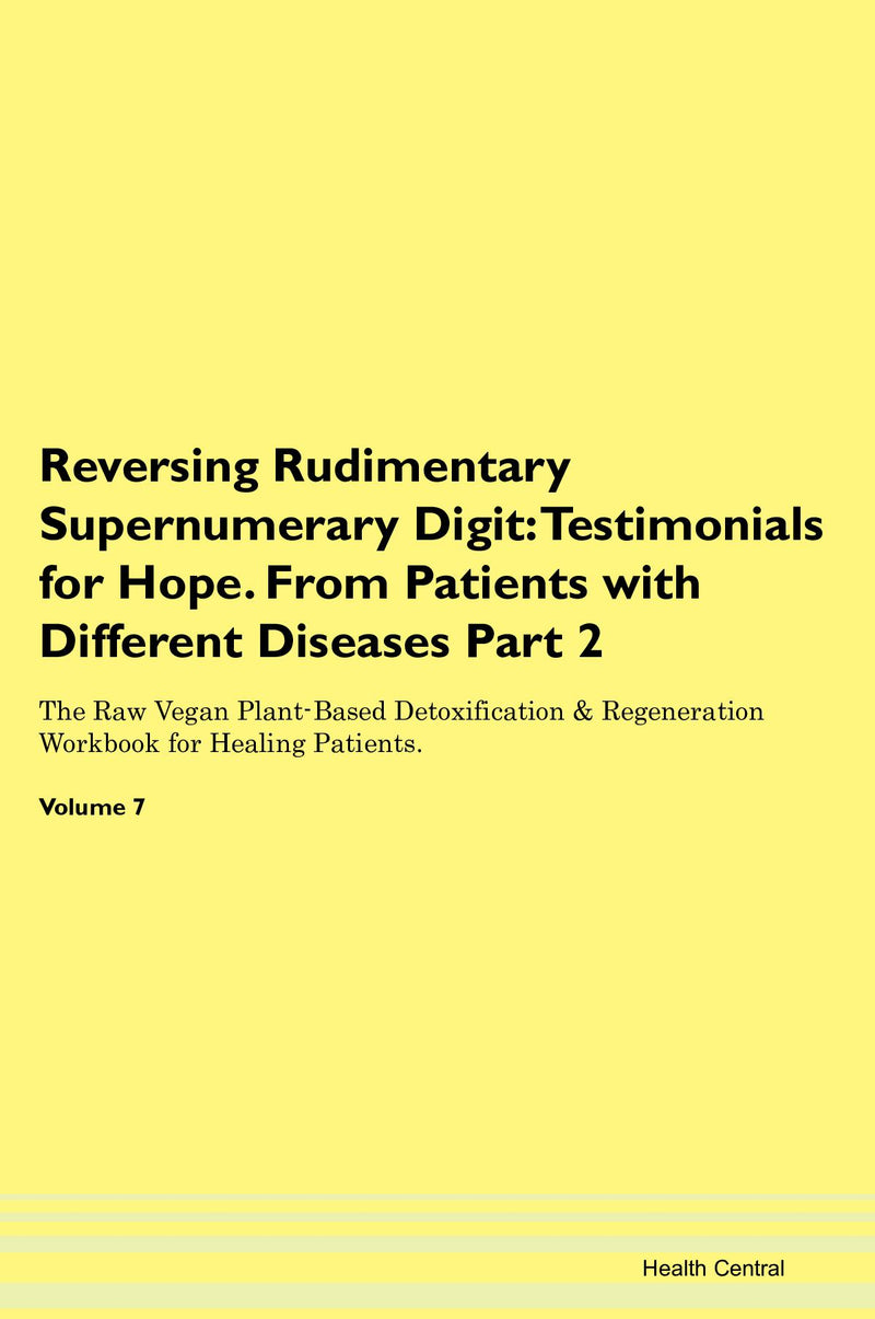 Reversing Rudimentary Supernumerary Digit: Testimonials for Hope. From Patients with Different Diseases Part 2 The Raw Vegan Plant-Based Detoxification & Regeneration Workbook for Healing Patients. Volume 7