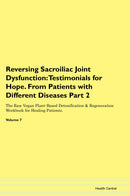 Reversing Sacroiliac Joint Dysfunction: Testimonials for Hope. From Patients with Different Diseases Part 2 The Raw Vegan Plant-Based Detoxification & Regeneration Workbook for Healing Patients. Volume 7
