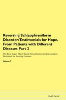 Reversing Schizophreniform Disorder: Testimonials for Hope. From Patients with Different Diseases Part 2 The Raw Vegan Plant-Based Detoxification & Regeneration Workbook for Healing Patients. Volume 7