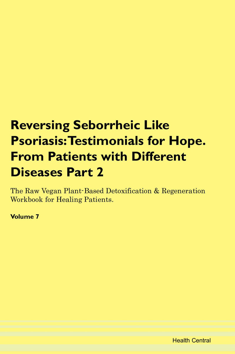Reversing Seborrheic Like Psoriasis: Testimonials for Hope. From Patients with Different Diseases Part 2 The Raw Vegan Plant-Based Detoxification & Regeneration Workbook for Healing Patients. Volume 7