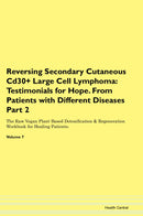 Reversing Secondary Cutaneous Cd30+ Large Cell Lymphoma: Testimonials for Hope. From Patients with Different Diseases Part 2 The Raw Vegan Plant-Based Detoxification & Regeneration Workbook for Healing Patients. Volume 7