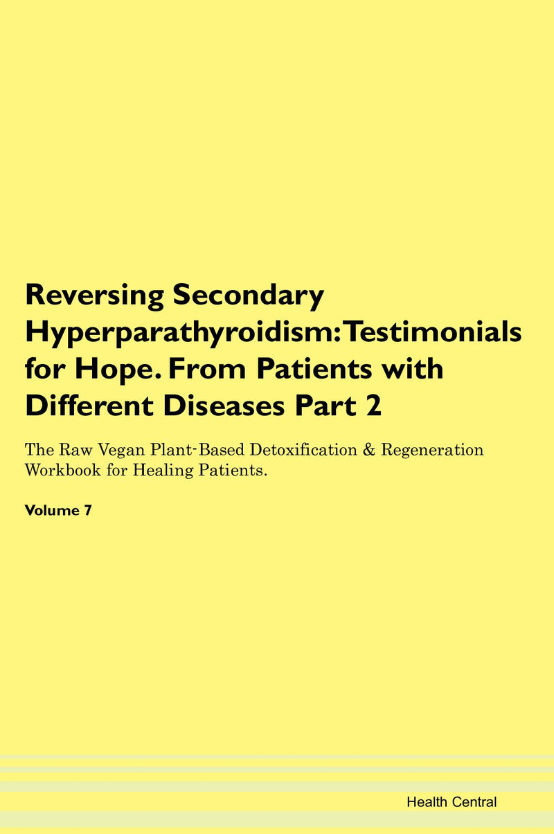 Reversing Secondary Hyperparathyroidism: Testimonials for Hope. From Patients with Different Diseases Part 2 The Raw Vegan Plant-Based Detoxification & Regeneration Workbook for Healing Patients. Volume 7