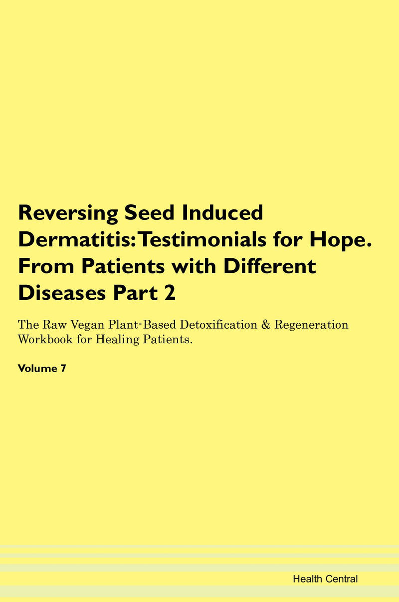 Reversing Seed Induced Dermatitis: Testimonials for Hope. From Patients with Different Diseases Part 2 The Raw Vegan Plant-Based Detoxification & Regeneration Workbook for Healing Patients. Volume 7