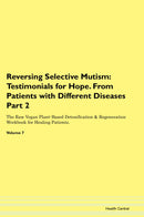 Reversing Selective Mutism: Testimonials for Hope. From Patients with Different Diseases Part 2 The Raw Vegan Plant-Based Detoxification & Regeneration Workbook for Healing Patients. Volume 7