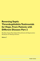 Reversing Septic Thrombophlebitis: Testimonials for Hope. From Patients with Different Diseases Part 2 The Raw Vegan Plant-Based Detoxification & Regeneration Workbook for Healing Patients. Volume 7