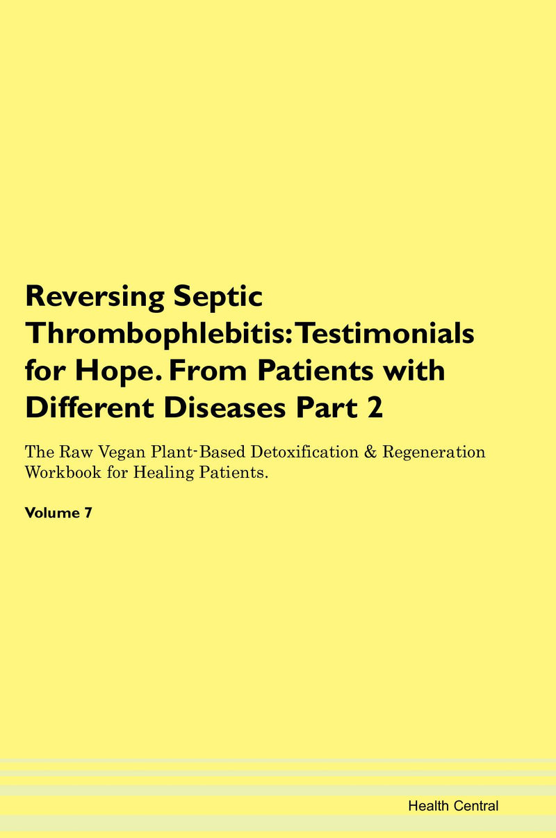 Reversing Septic Thrombophlebitis: Testimonials for Hope. From Patients with Different Diseases Part 2 The Raw Vegan Plant-Based Detoxification & Regeneration Workbook for Healing Patients. Volume 7