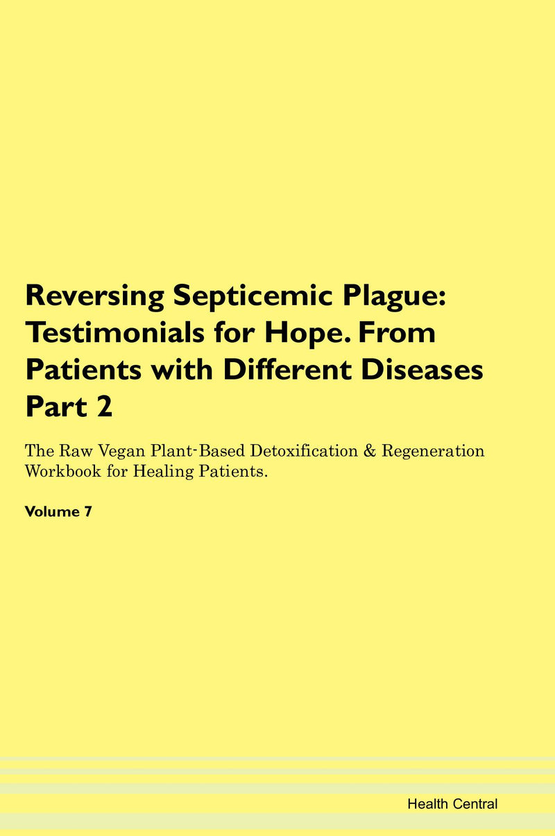 Reversing Septicemic Plague: Testimonials for Hope. From Patients with Different Diseases Part 2 The Raw Vegan Plant-Based Detoxification & Regeneration Workbook for Healing Patients. Volume 7