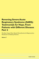 Reversing Severe Acute Respiratory Syndrome (SARS): Testimonials for Hope. From Patients with Different Diseases Part 2 The Raw Vegan Plant-Based Detoxification & Regeneration Workbook for Healing Patients. Volume 7
