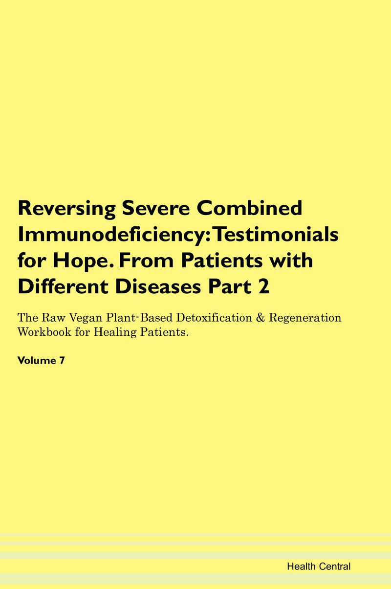 Reversing Severe Combined Immunodeficiency: Testimonials for Hope. From Patients with Different Diseases Part 2 The Raw Vegan Plant-Based Detoxification & Regeneration Workbook for Healing Patients. Volume 7