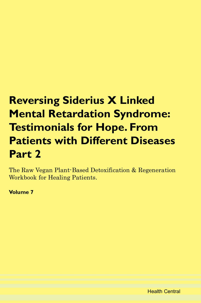 Reversing Siderius X Linked Mental Retardation Syndrome: Testimonials for Hope. From Patients with Different Diseases Part 2 The Raw Vegan Plant-Based Detoxification & Regeneration Workbook for Healing Patients. Volume 7