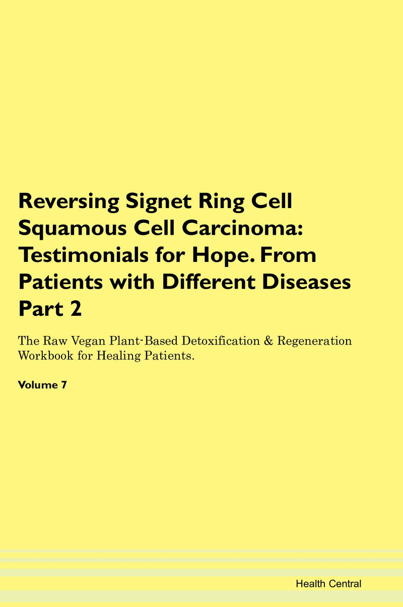 Reversing Signet Ring Cell Squamous Cell Carcinoma: Testimonials for Hope. From Patients with Different Diseases Part 2 The Raw Vegan Plant-Based Detoxification & Regeneration Workbook for Healing Patients. Volume 7