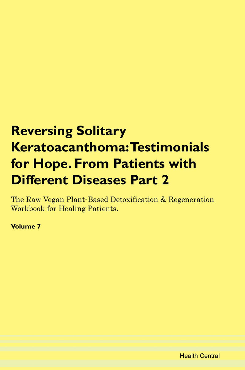 Reversing Solitary Keratoacanthoma: Testimonials for Hope. From Patients with Different Diseases Part 2 The Raw Vegan Plant-Based Detoxification & Regeneration Workbook for Healing Patients. Volume 7