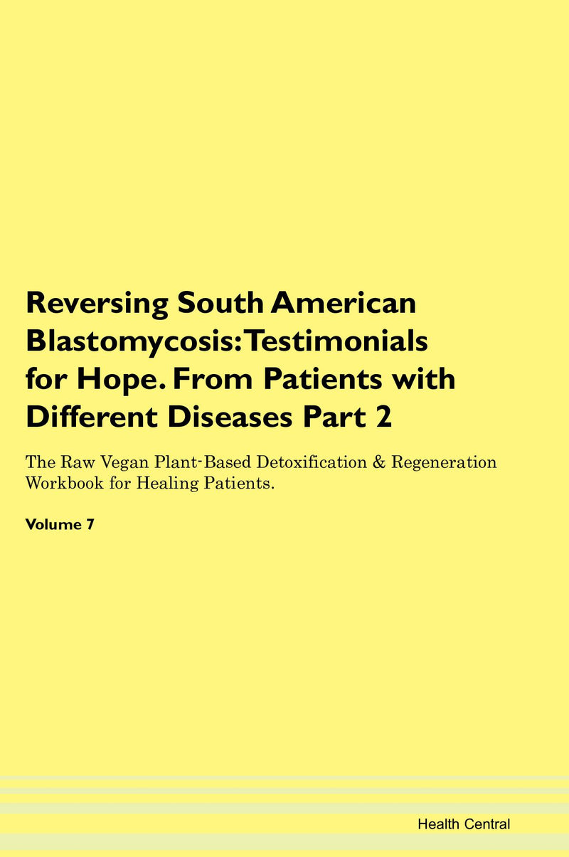 Reversing South American Blastomycosis: Testimonials for Hope. From Patients with Different Diseases Part 2 The Raw Vegan Plant-Based Detoxification & Regeneration Workbook for Healing Patients. Volume 7