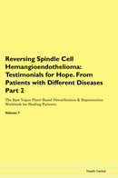 Reversing Spindle Cell Hemangioendothelioma: Testimonials for Hope. From Patients with Different Diseases Part 2 The Raw Vegan Plant-Based Detoxification & Regeneration Workbook for Healing Patients. Volume 7