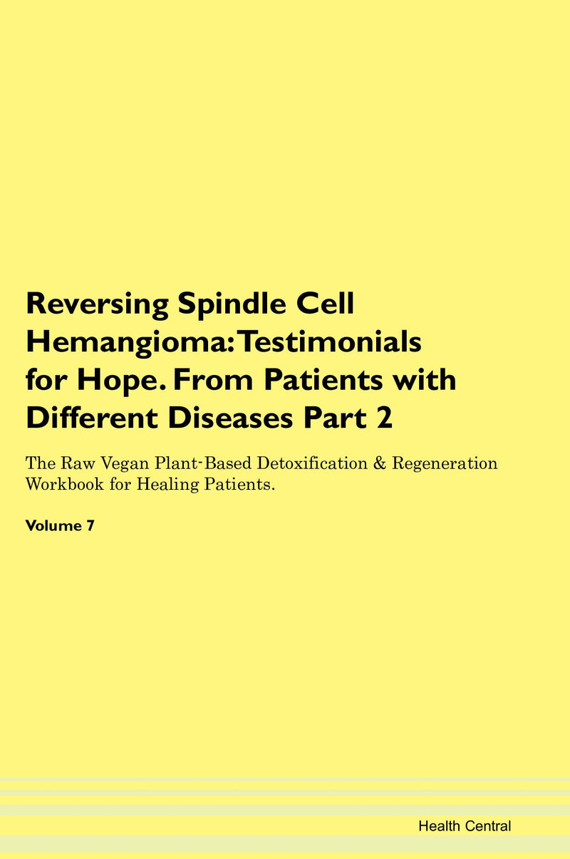 Reversing Spindle Cell Hemangioma: Testimonials for Hope. From Patients with Different Diseases Part 2 The Raw Vegan Plant-Based Detoxification & Regeneration Workbook for Healing Patients. Volume 7