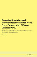 Reversing Staphylococcal Infection: Testimonials for Hope. From Patients with Different Diseases Part 2 The Raw Vegan Plant-Based Detoxification & Regeneration Workbook for Healing Patients. Volume 7