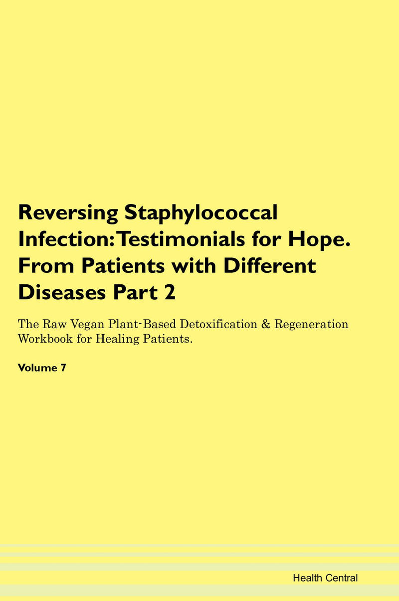 Reversing Staphylococcal Infection: Testimonials for Hope. From Patients with Different Diseases Part 2 The Raw Vegan Plant-Based Detoxification & Regeneration Workbook for Healing Patients. Volume 7