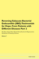 Reversing Subacute Bacterial Endocarditis (SBE): Testimonials for Hope. From Patients with Different Diseases Part 2 The Raw Vegan Plant-Based Detoxification & Regeneration Workbook for Healing Patients. Volume 7