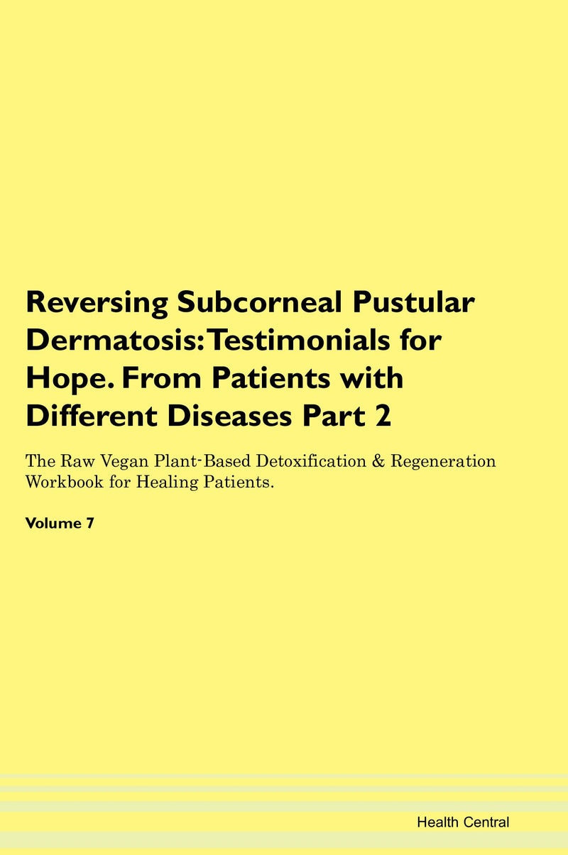 Reversing Subcorneal Pustular Dermatosis: Testimonials for Hope. From Patients with Different Diseases Part 2 The Raw Vegan Plant-Based Detoxification & Regeneration Workbook for Healing Patients. Volume 7
