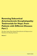 Reversing Subcortical Arteriosclerotic Encephalopathy: Testimonials for Hope. From Patients with Different Diseases Part 2 The Raw Vegan Plant-Based Detoxification & Regeneration Workbook for Healing Patients. Volume 7